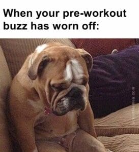 When your preworkout buzz has worn off