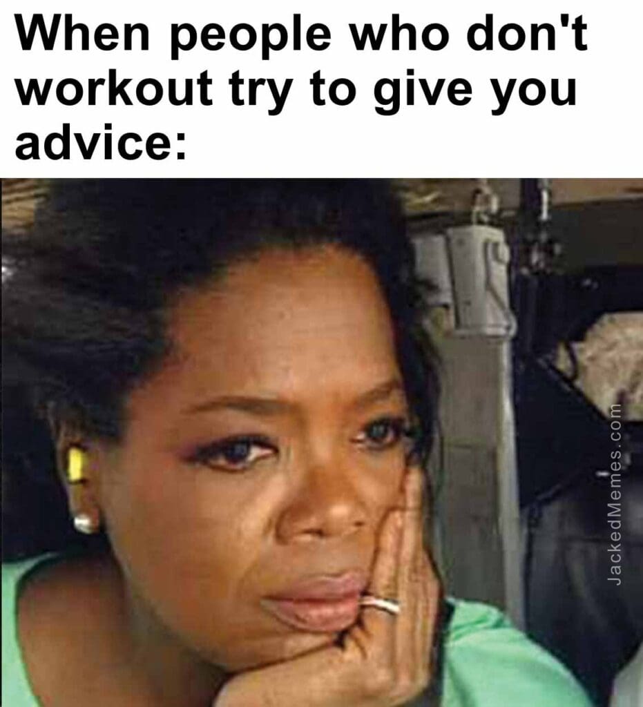 When people who don't workout try to give you advice