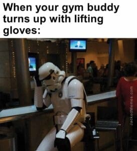 When your gym buddy turns up with lifting gloves