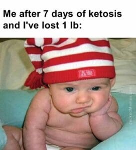 Me after 7 days of ketosis and i've lost 1 lb