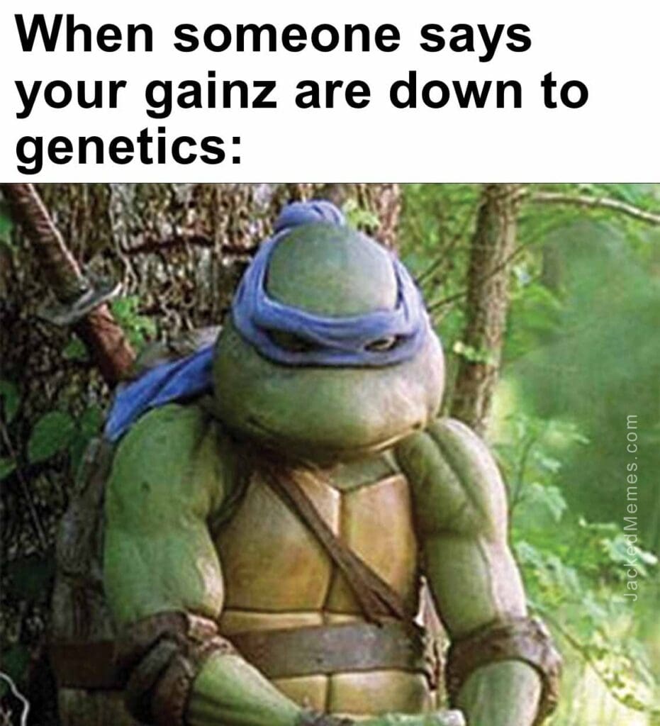 When someone says your gainz are down to genetics