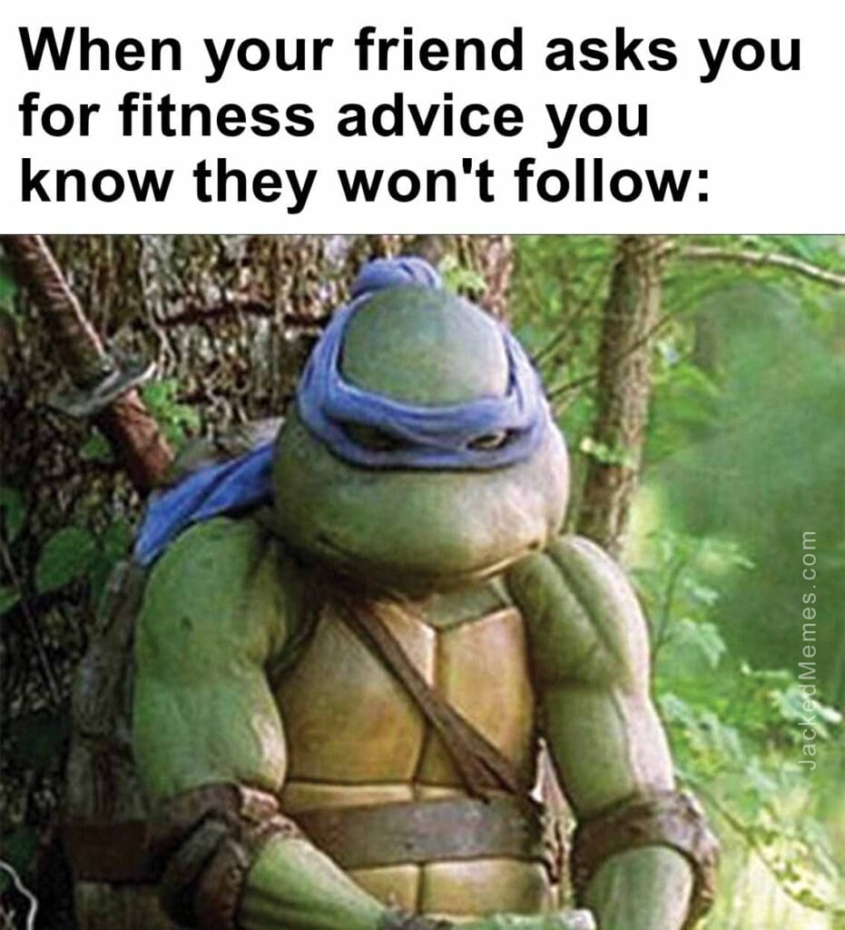 When your friend asks you for fitness advice you know they won't follow