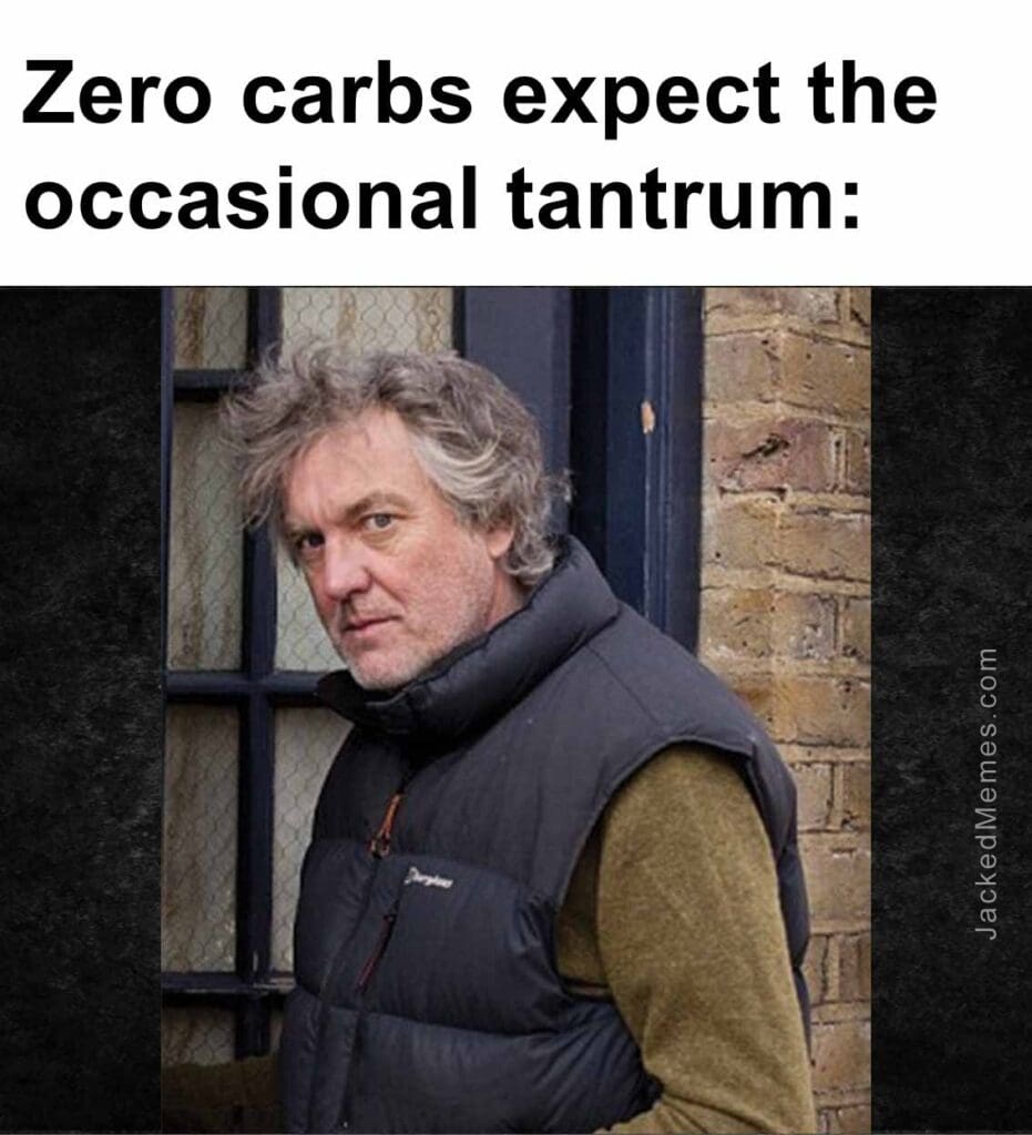 Zero carbs expect the occasional tantrum