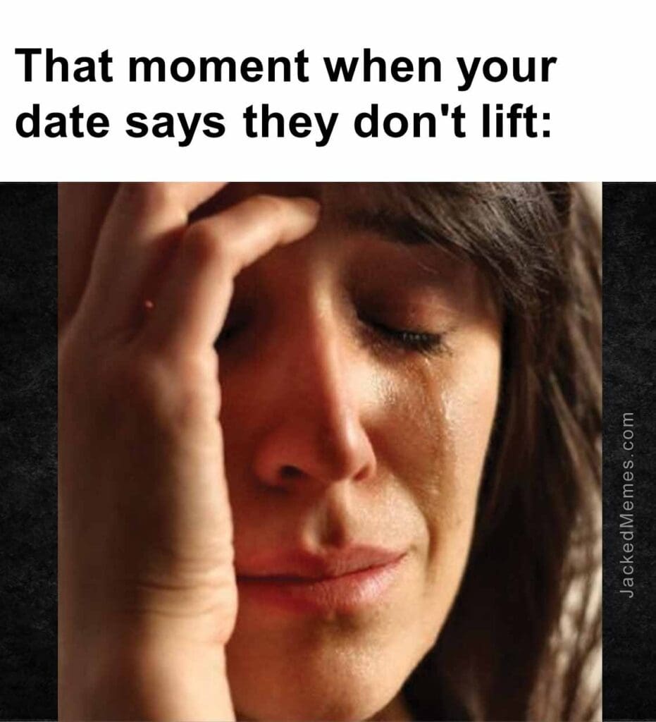 That moment when your date says they don't lift