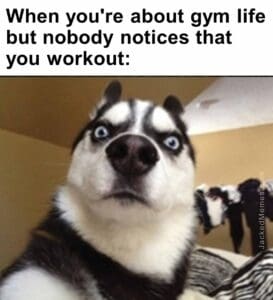 When you're about gym life but nobody notices that you workout