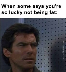 When some says you're so lucky not being fat