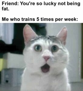 Friend you're so lucky not being fat.   me who trains 5 times per week