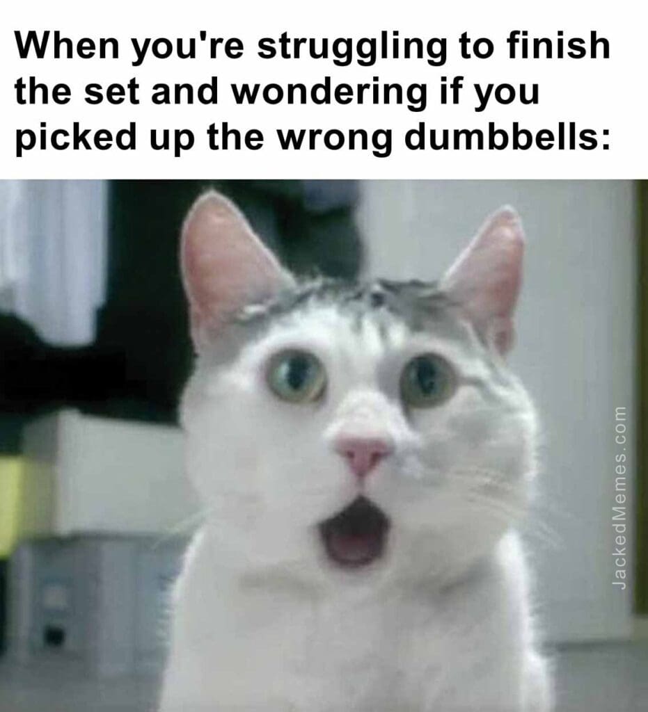 When you're struggling to finish the set and wondering if you picked up the wrong dumbbells