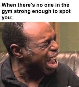 When there's no one in the gym strong enough to spot you