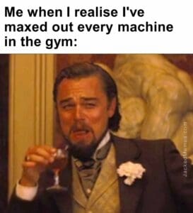 Me when i realise i've maxed out every machine in the gym