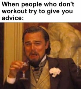 When people who don't workout try to give you advice