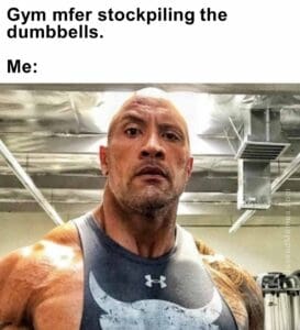 Gym mfer stockpiling the dumbbells.  me