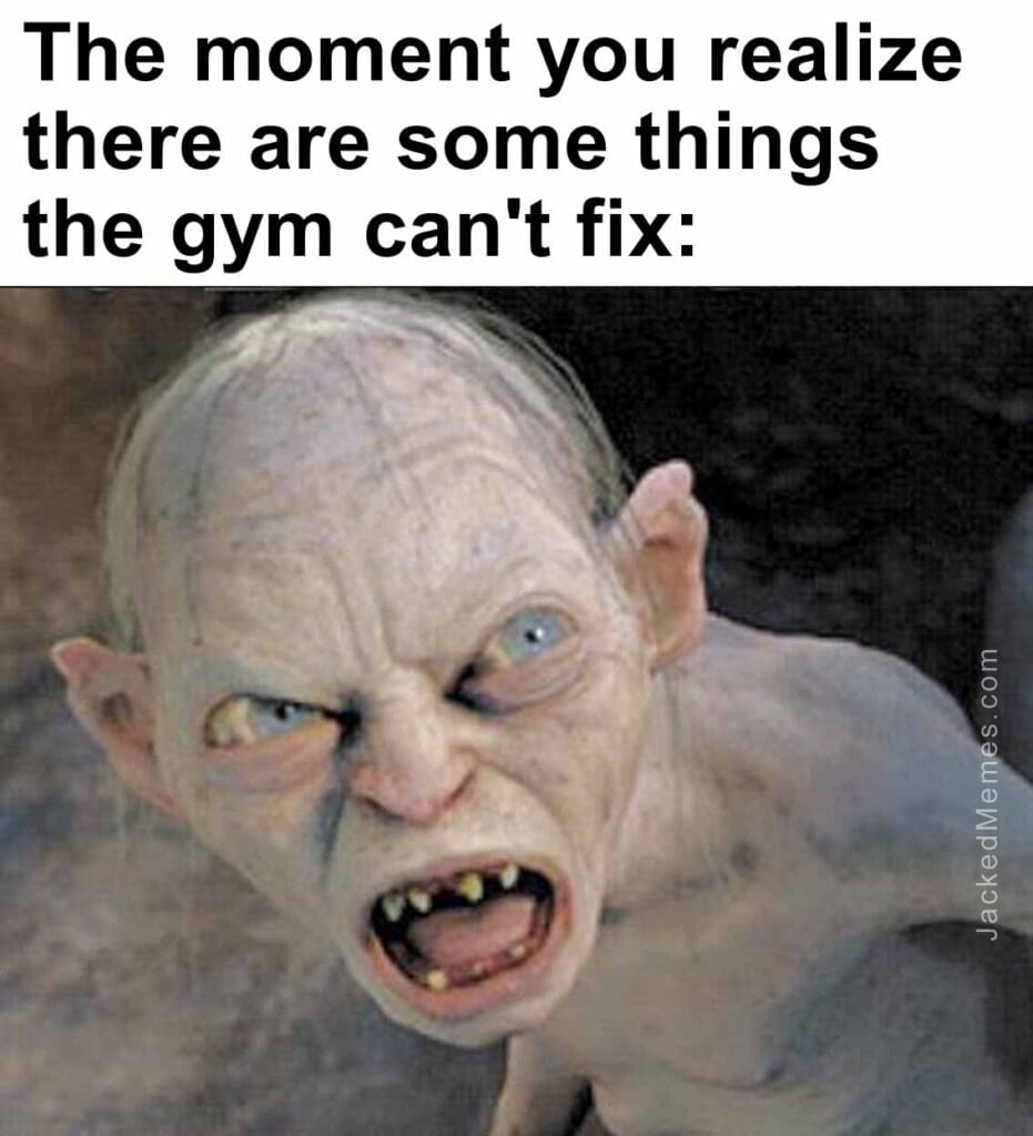 The moment you realize  there are some things the gym can't fix