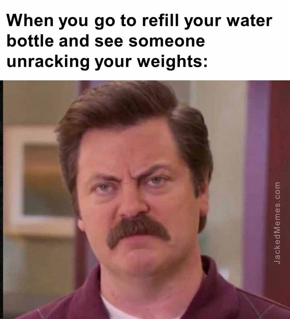 When you go to refill your water bottle and see someone unracking your weights