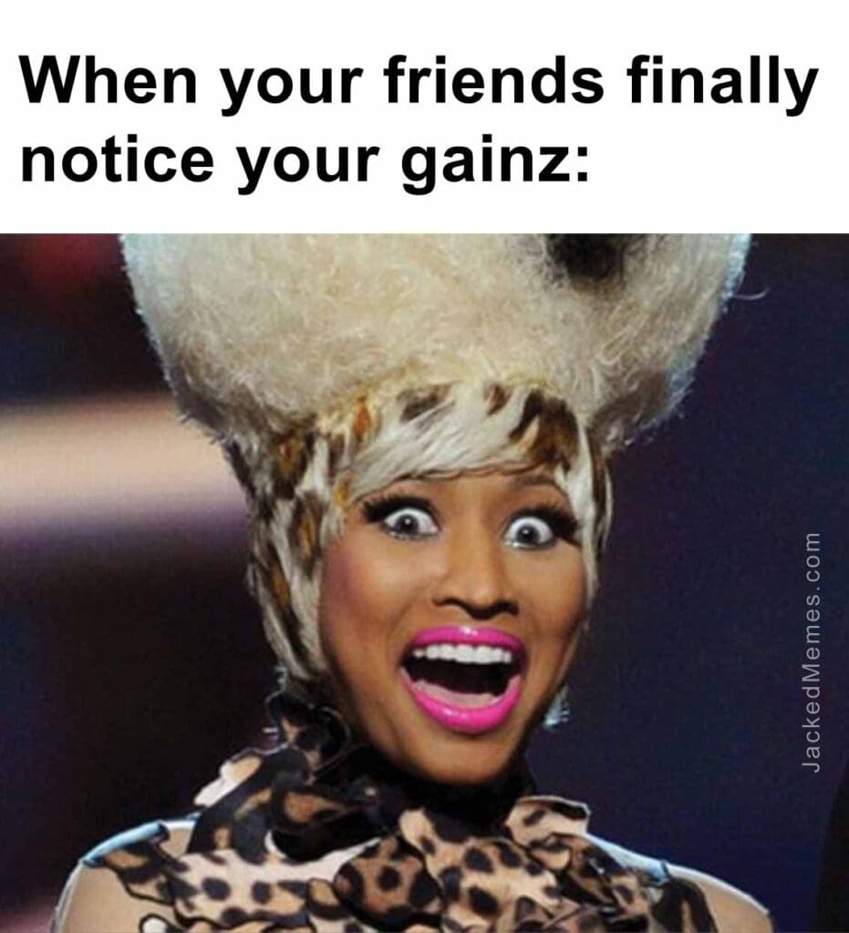 When your friends finally notice your gainz