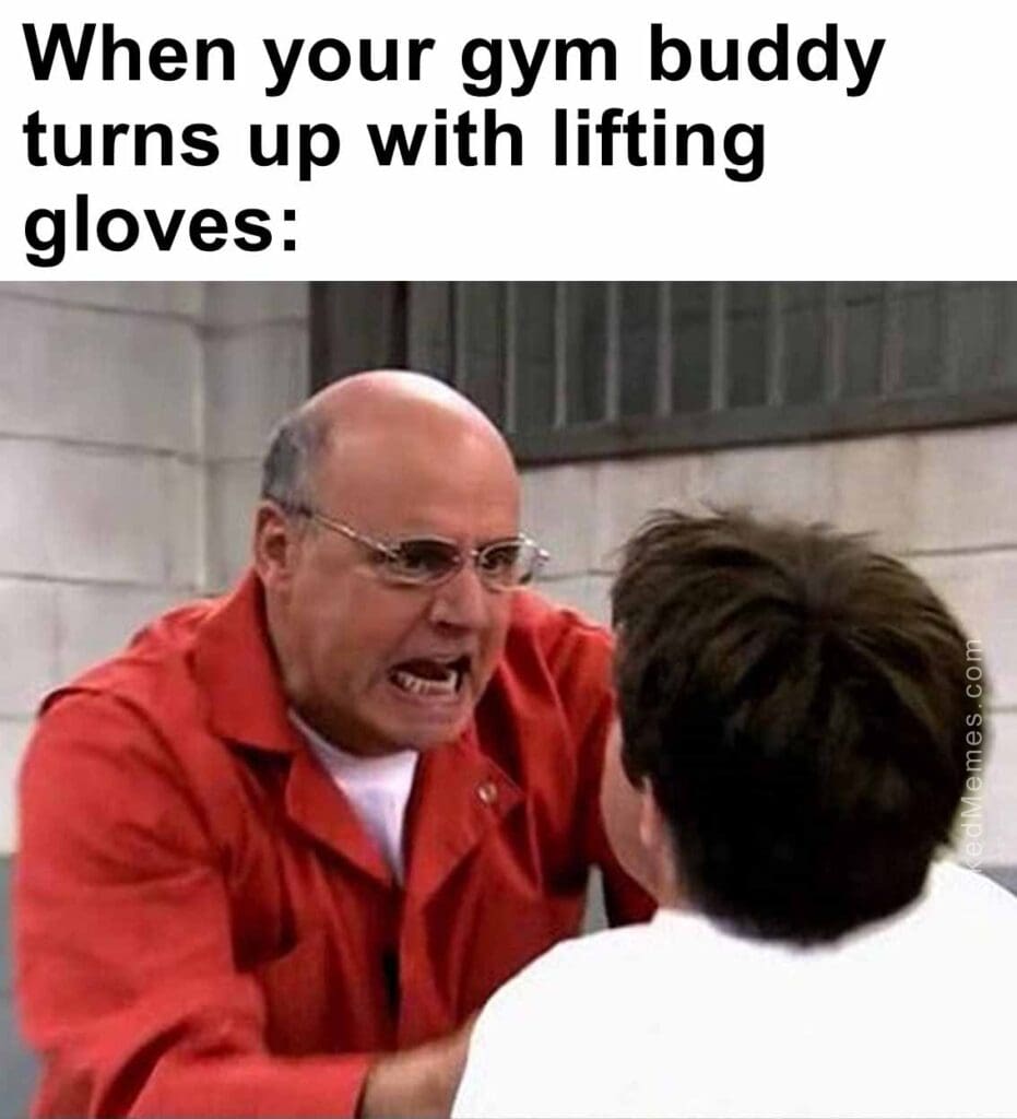 When your gym buddy turns up with lifting gloves