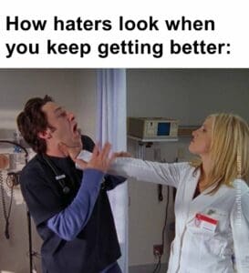 How haters look when you keep getting better