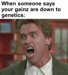 When someone says your gainz are down to genetics