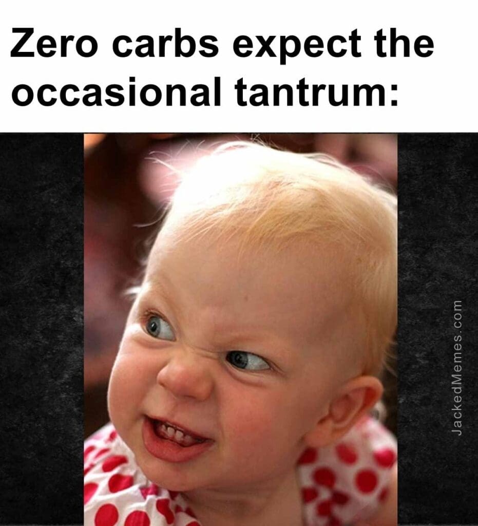 Zero carbs expect the occasional tantrum