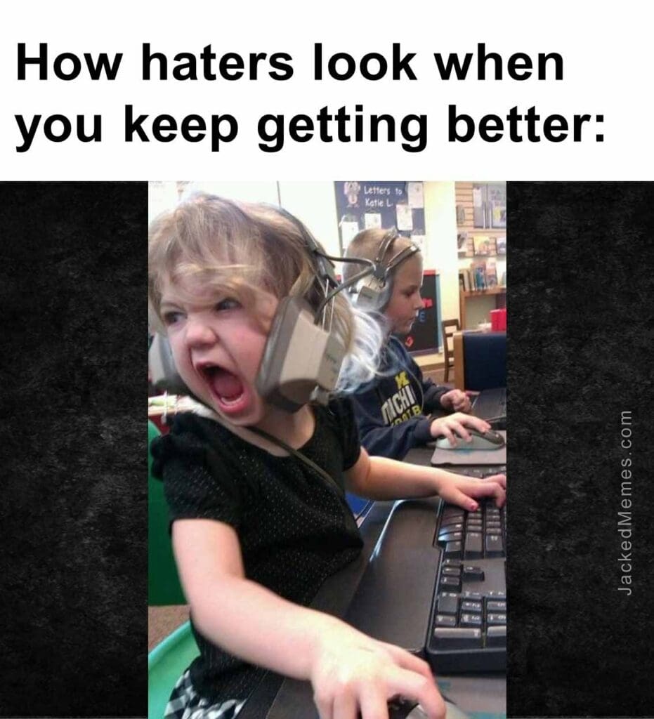 How haters look when you keep getting better