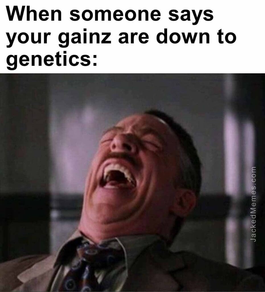 When someone says your gainz are down to genetics