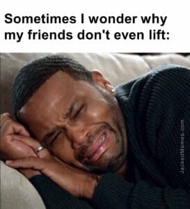 Sometimes i wonder why my friends don't even lift