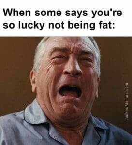 When some says you're so lucky not being fat