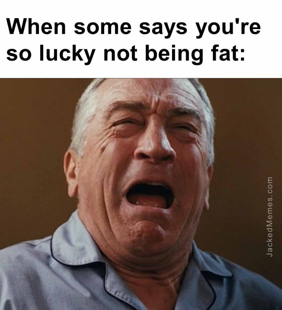 When some says you're so lucky not being fat