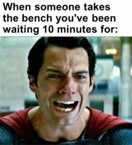 When someone takes the bench you've been waiting 10 minutes for