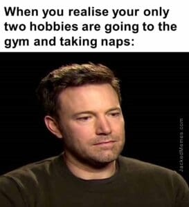 When you realise your only two hobbies are going to the gym and taking naps