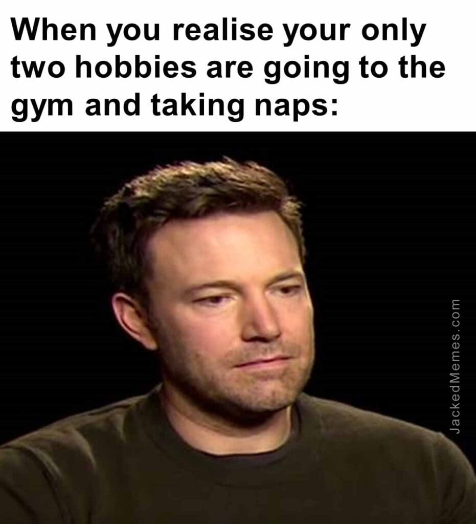 When you realise your only two hobbies are going to the gym and taking naps