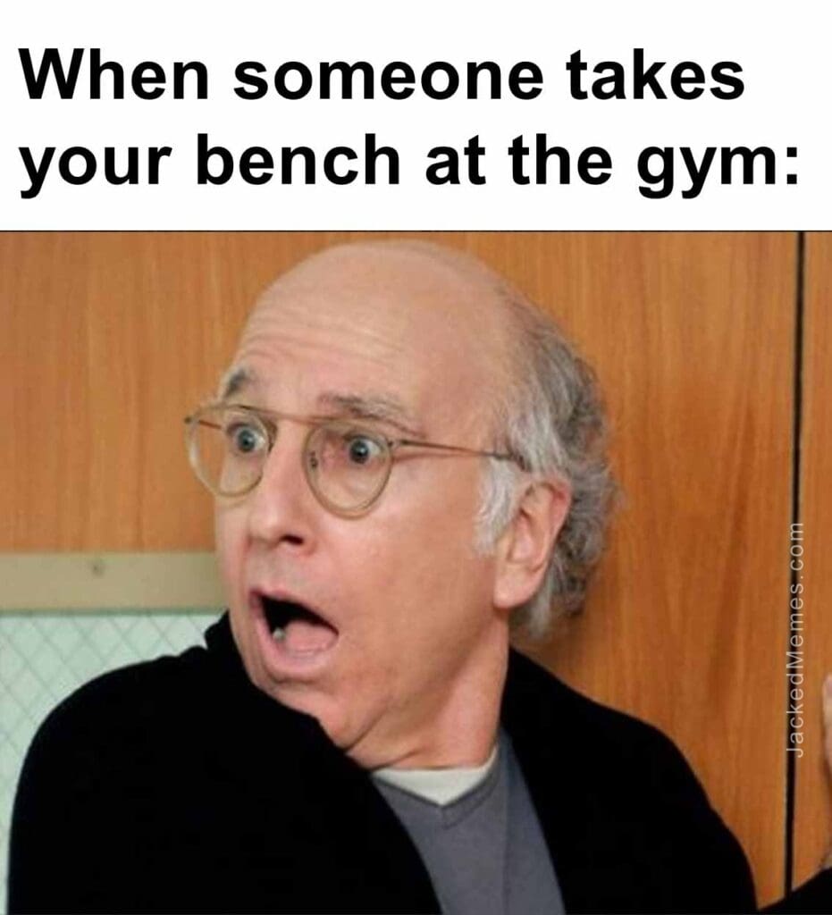 When someone takes your bench at the gym