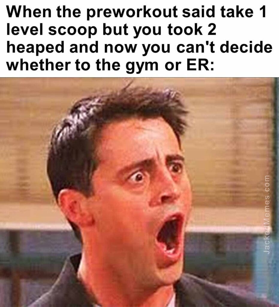 When the preworkout said take 1 level scoop but you took 2 heaped and now you can't decide whether to the gym