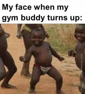 My face when my gym buddy turns up