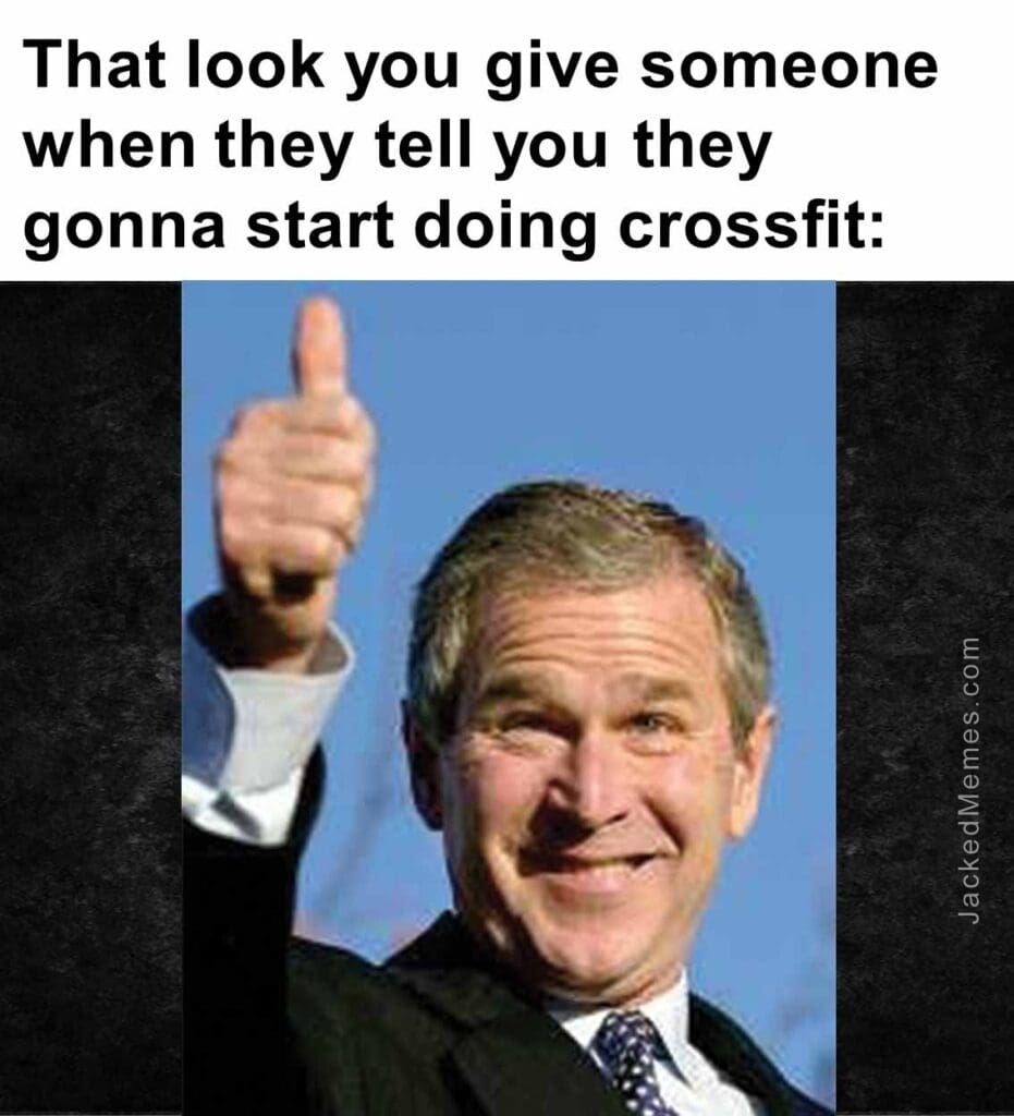 That look you give someone when they tell you they gonna start doing crossfit