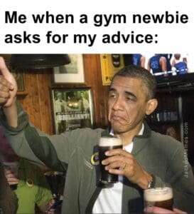 Me when a gym newbie asks for my advice