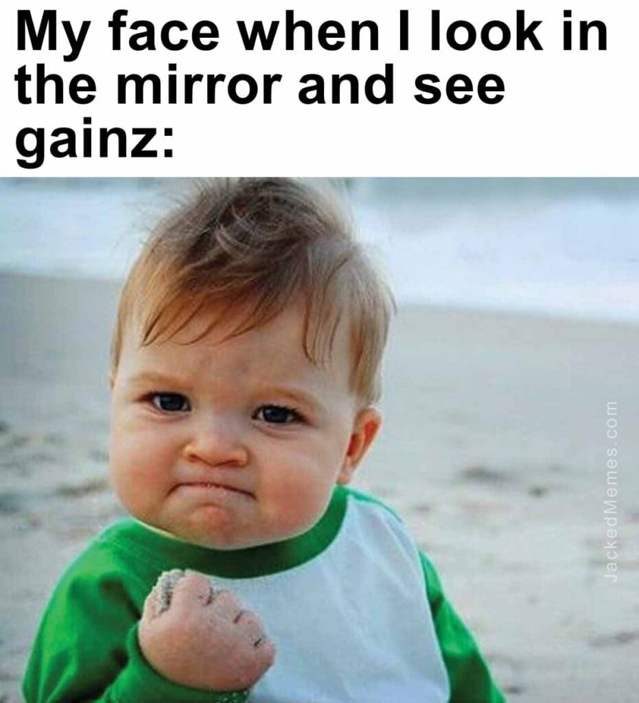 My face when i look in the mirror and see gainz