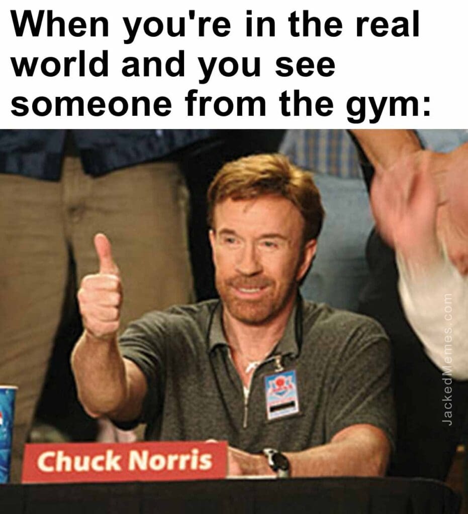 When you're in the real world and you see someone from the gym