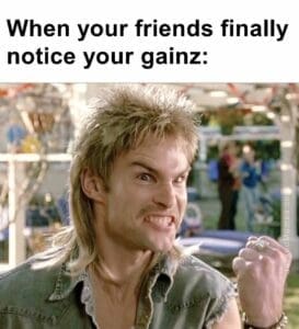 When your friends finally notice your gainz