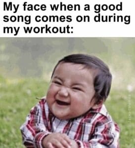 My face when a good song comes on during my workout