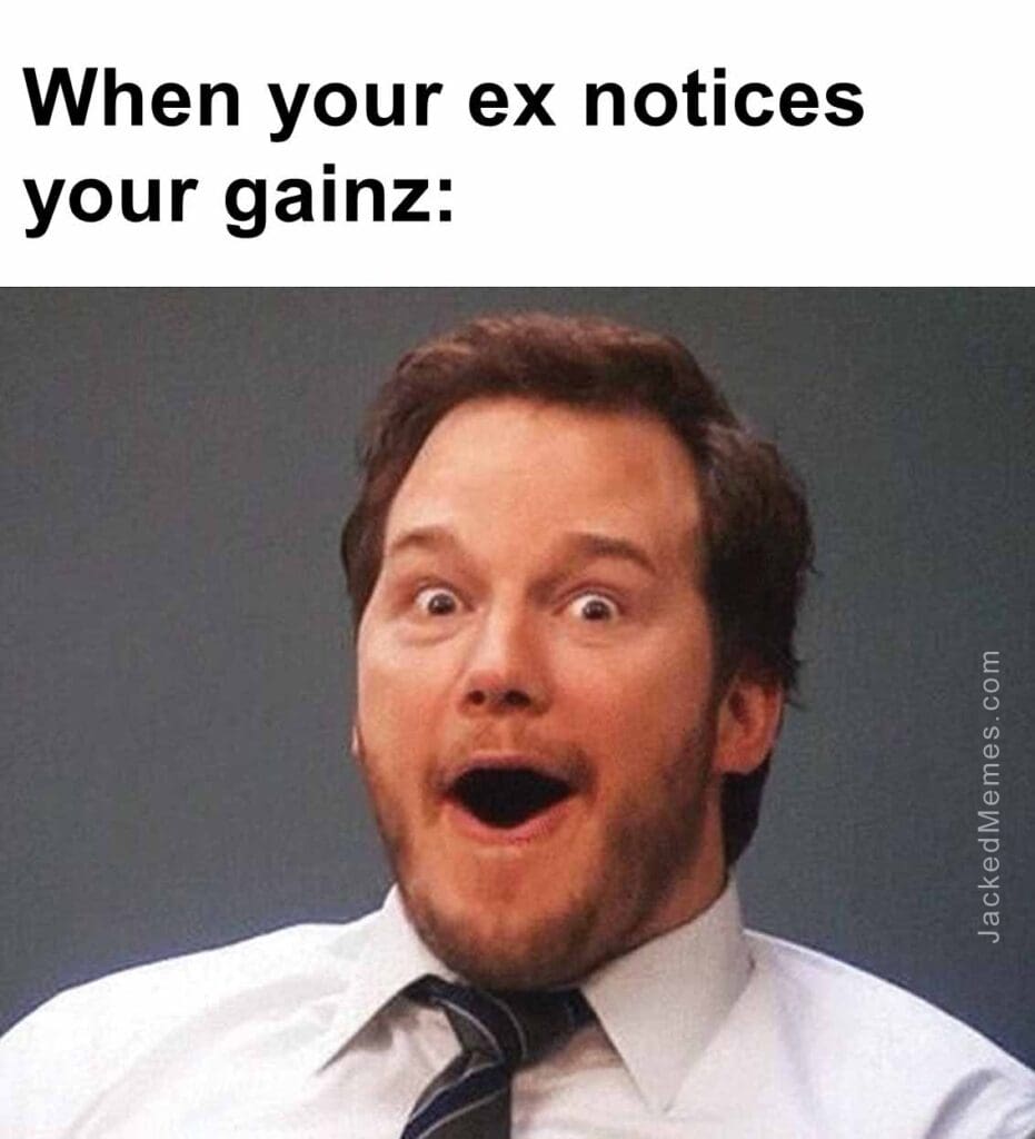 When your ex notices your gainz