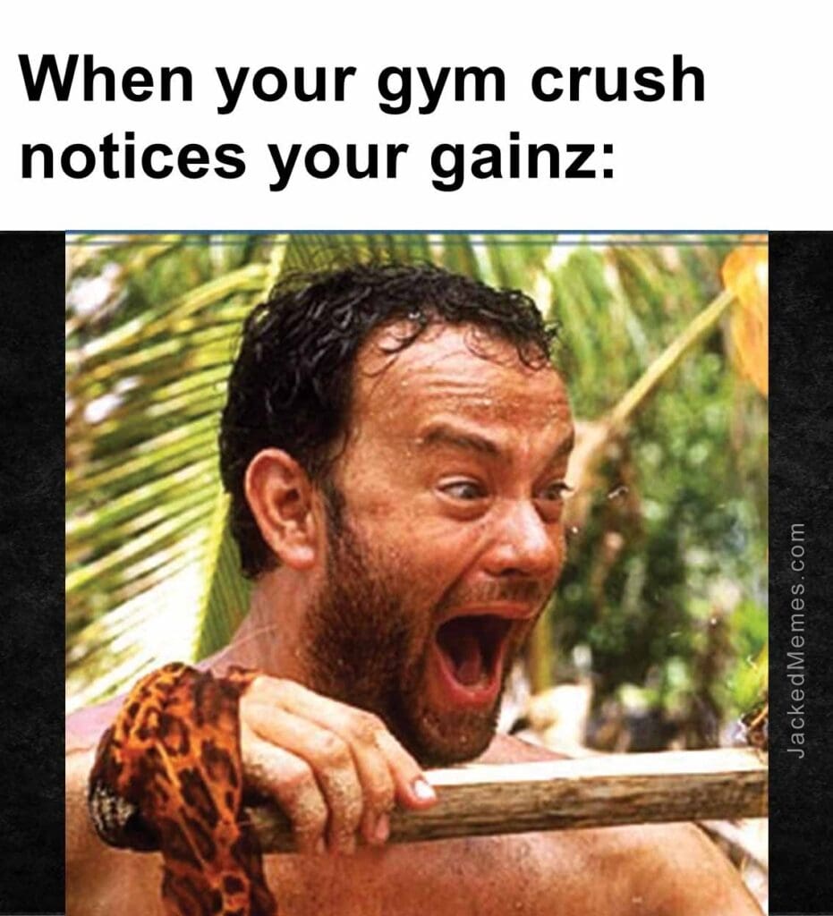 When your gym crush notices your gainz