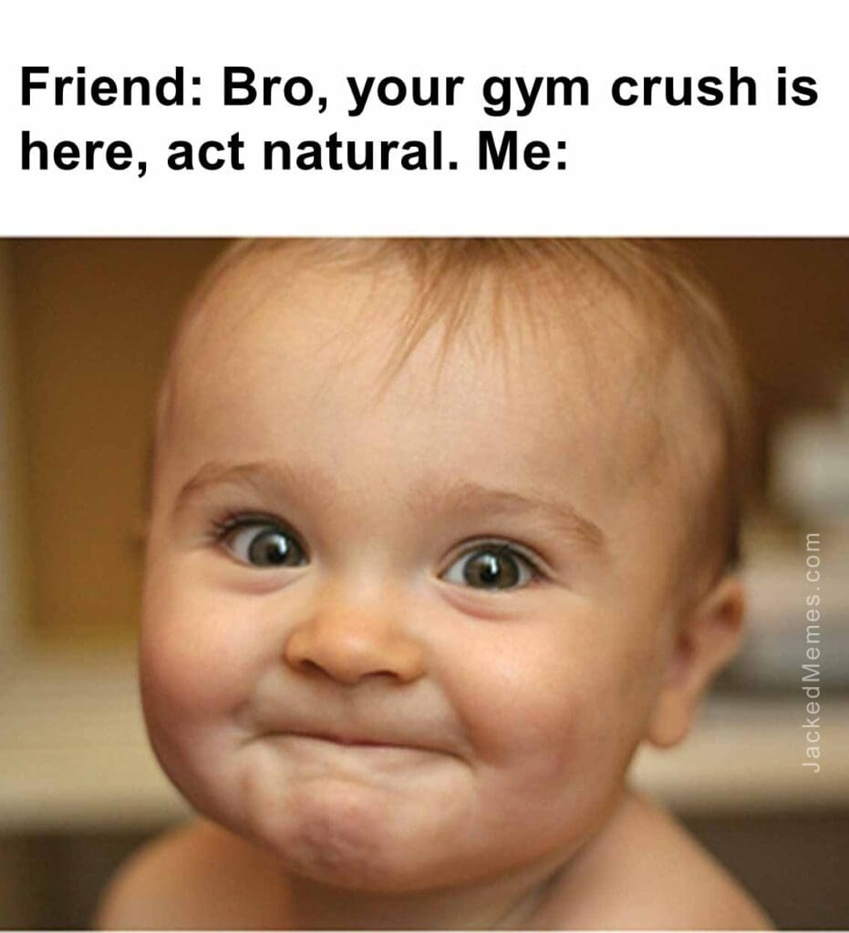 Friend bro, your gym crush is here, act natural. me