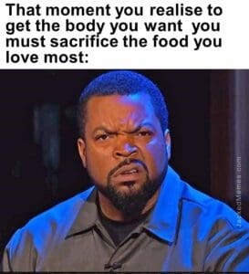 That moment you realise to get the body you want  you must sacrifice the food you love most