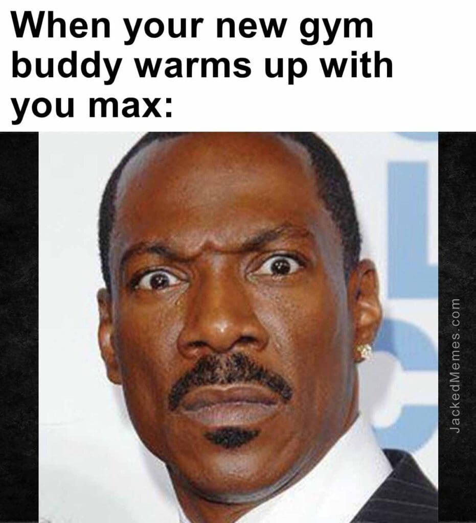 When your new gym buddy warms up with you max