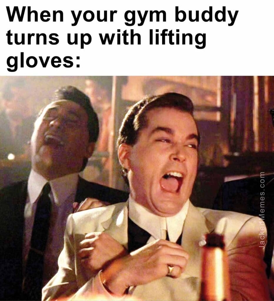 When your gym buddy turns up with lifting gloves