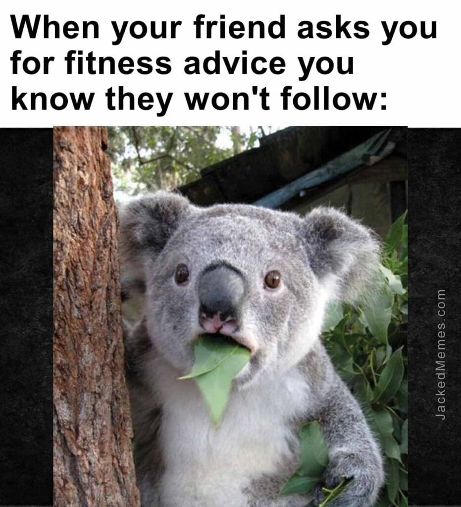 When your friend asks you for fitness advice you know they won't follow