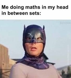 Me doing maths in my head in between sets