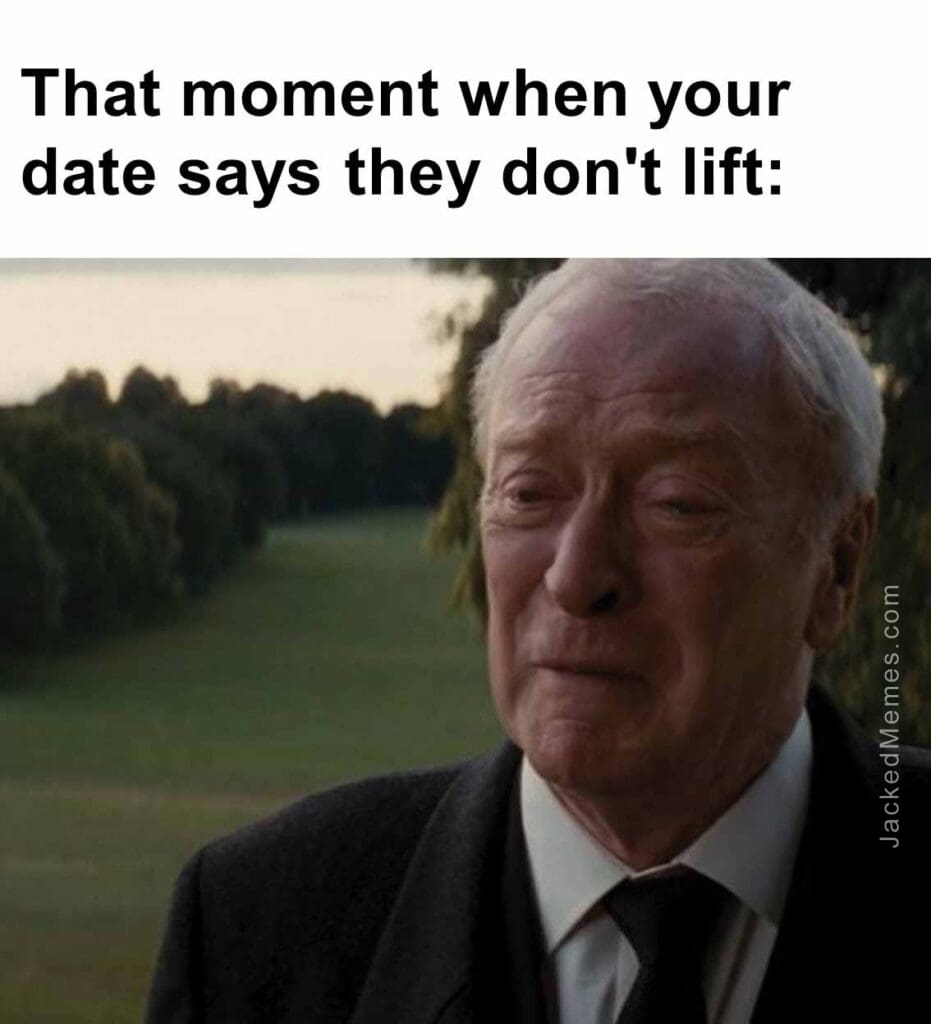 That moment when your date says they don't lift