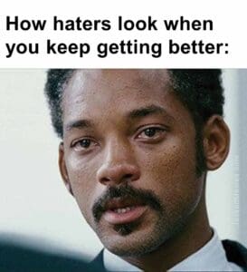 How haters look when you keep getting better